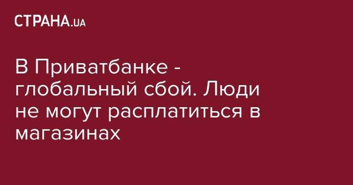 В Приватбанке - глобальный сбой. Люди не могут расплатиться в магазинах - strana.ua - район Киева