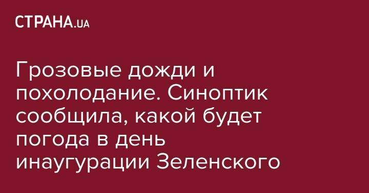 Владимир Зеленский - Наталья Диденко - Грозовые дожди и похолодание. Синоптик сообщила, какой будет погода в день инаугурации Зеленского - strana.ua - Украина - Киев - Винницкая обл. - Одесская обл.