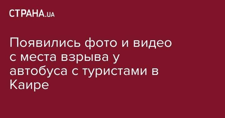 Появились фото и видео с места взрыва у автобуса с туристами в Каире - strana.ua - Египет - Харьков