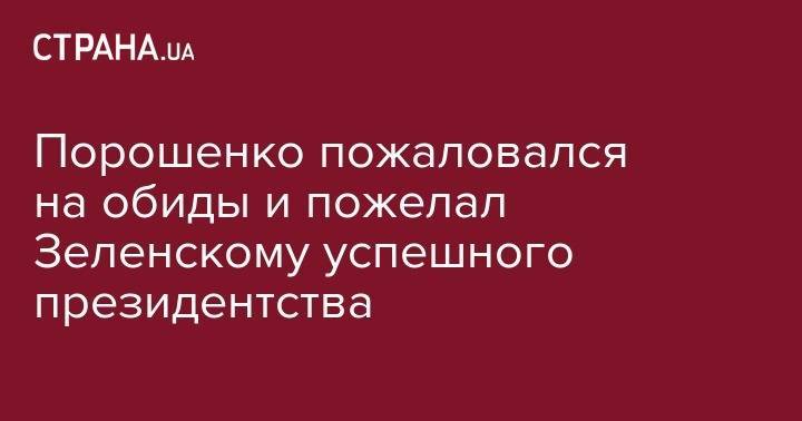 Владимир Зеленский - Петр Порошенко - Порошенко пожаловался на обиды и пожелал Зеленскому успешного президентства - strana.ua - Украина