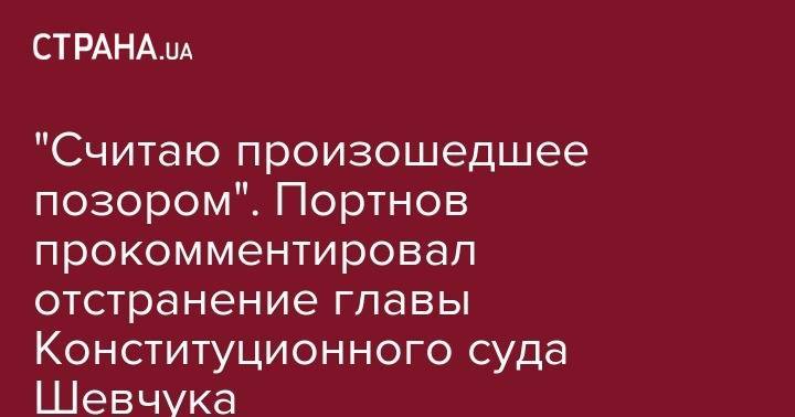 Андрей Портнов - "Считаю произошедшее позором". Портнов прокомментировал отстранение главы Конституционного суда Шевчука - strana.ua - Украина