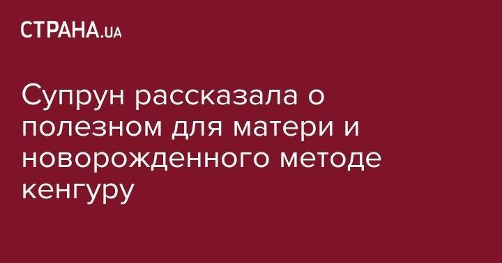 Ульяна Супрун - Супрун рассказала о полезном для матери и новорожденного методе кенгуру - strana.ua - Украина