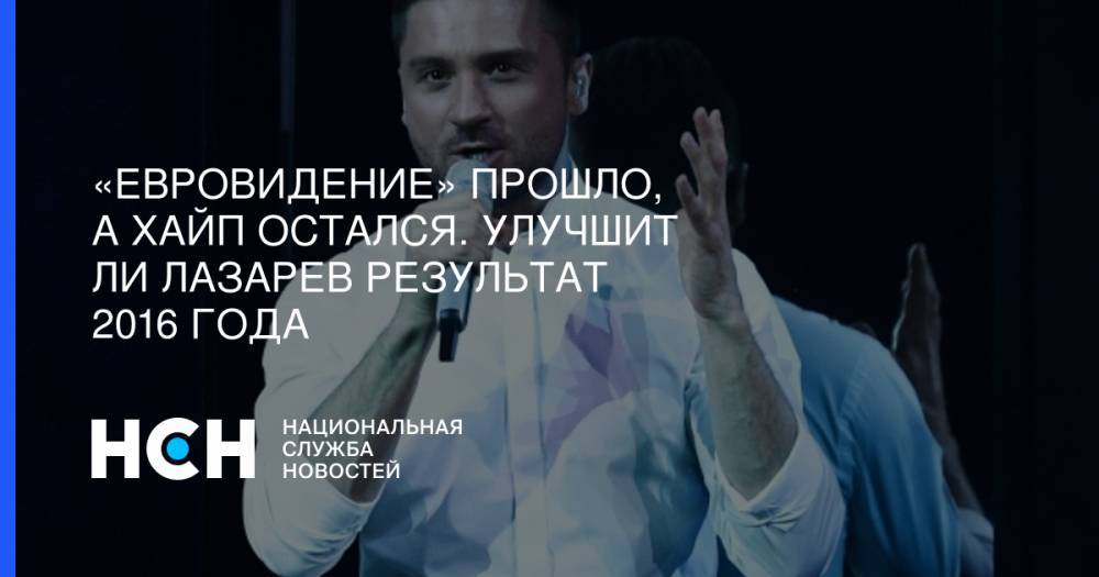 Сергей Лазарев - «Евровидение» прошло, а хайп остался. Улучшит ли Лазарев результат 2016 года - nsn.fm - Россия - Тель-Авив - Голландия