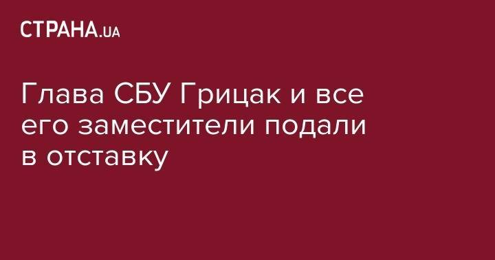 Василий Грицак - Глава СБУ Грицак и все его заместители подали в отставку - strana.ua - Украина