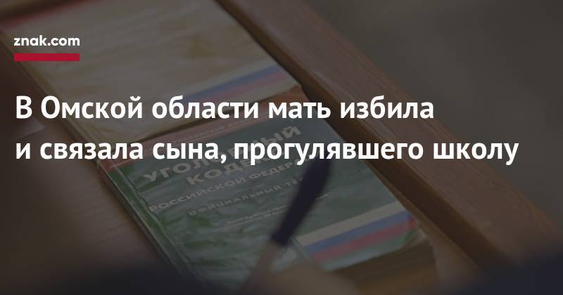 В&nbsp;Омской области мать избила и&nbsp;связала сына, прогулявшего школу - znak.com - Россия - Омская обл.