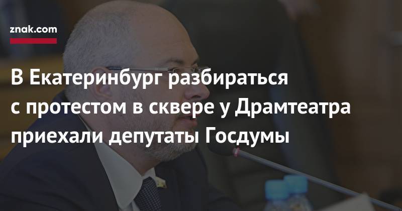 Сергей Гаврилов - В&nbsp;Екатеринбург разбираться с&nbsp;протестом в&nbsp;сквере у&nbsp;Драмтеатра приехали депутаты Госдумы - znak.com - Екатеринбург