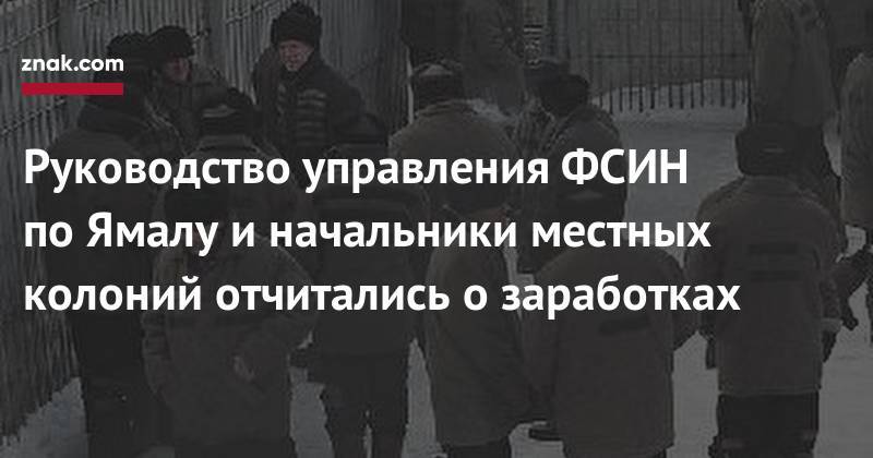 Александр Цыбульский - Александр Новиков - Руководство управления ФСИН по&nbsp;Ямалу и&nbsp;начальники местных колоний отчитались о&nbsp;заработках - znak.com - окр. Янао