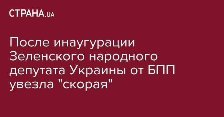 Владимир Зеленский - Петр Порошенко - После инаугурации Зеленского народного депутата Украины от БПП увезла "скорая" - strana.ua - Украина