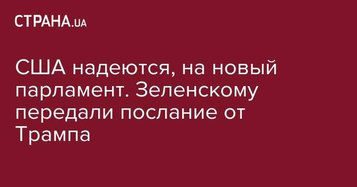 Дональд Трамп - Владимир Зеленский - Рик Перри - США надеются, на новый парламент. Зеленскому передали послание от Трампа - strana.ua - США - Украина