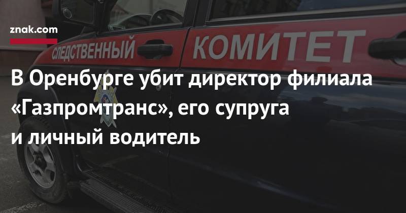 В&nbsp;Оренбурге убит директор филиала «Газпромтранс», его супруга и&nbsp;личный водитель - znak.com - Россия - Оренбург