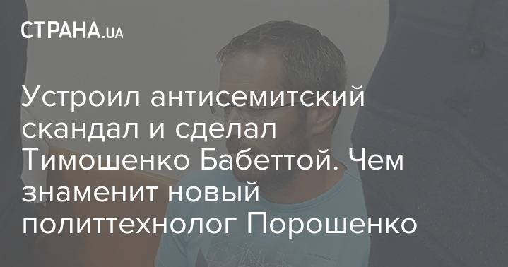 Петр Порошенко - Михаил Саакашвили - Из Израиля - Устроил антисемитский скандал и сделал Тимошенко Бабеттой. Кампанию БПП будет вести скандальный политтехнолог из Израиля - strana.ua - Украина