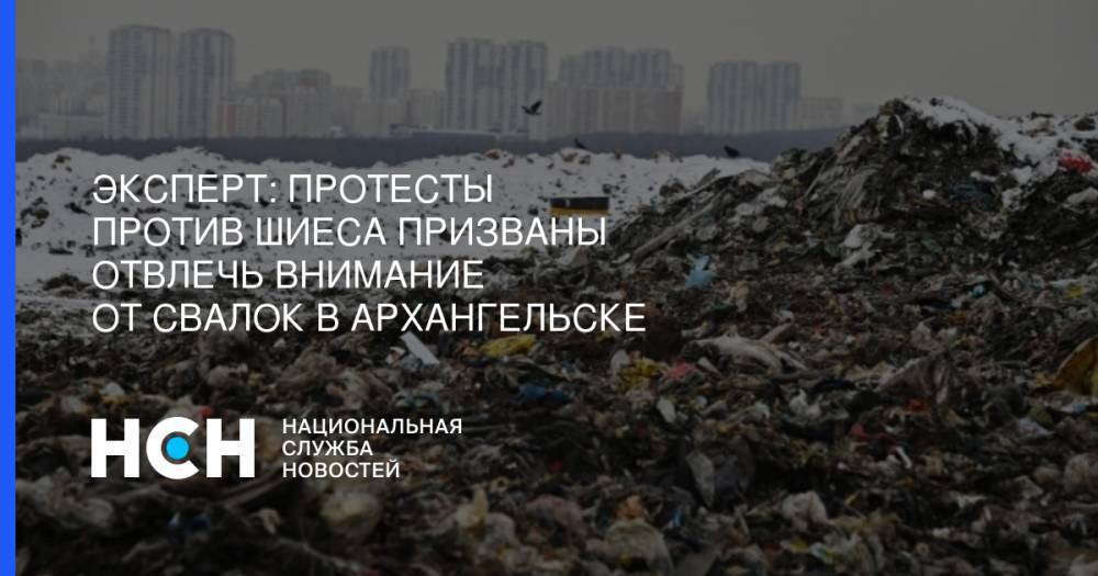 Эксперт: Протесты против Шиеса призваны отвлечь внимание от свалок в Архангельске - nsn.fm - Архангельск - Северодвинск
