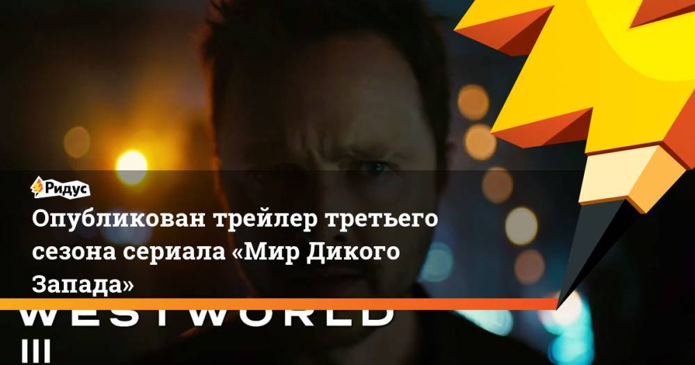 Венсан Кассель - Опубликован трейлер третьего сезона сериала «Мир Дикого Запада» - ridus.ru