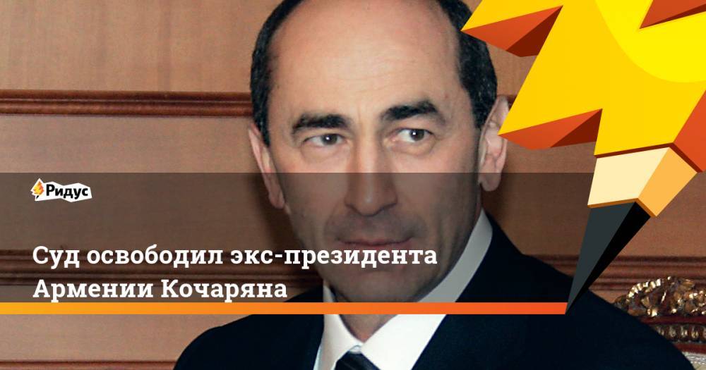 Роберт Кочарян - Суд освободил экс-президента Армении Кочаряна - ridus.ru - Армения - Ереван