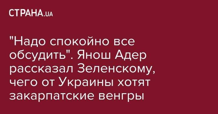 Владимир Зеленский - "Надо спокойно все обсудить". Янош Адер рассказал Зеленскому, чего от Украины хотят закарпатские венгры - strana.ua - Украина - Венгрия