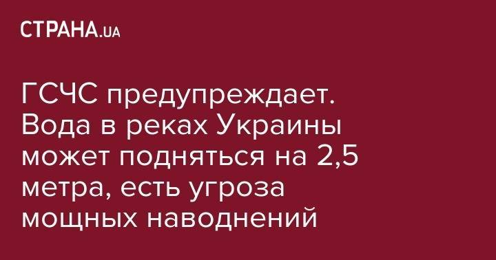 ГСЧС предупреждает. Вода в реках Украины может подняться на 2,5 метра, есть угроза мощных наводнений - strana.ua - Украина - Ровенская обл. - район Сарненский