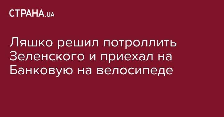 Владимир Зеленский - Вадим Новинский - Олег Ляшко - Ляшко решил потроллить Зеленского и приехал на Банковую на велосипеде - strana.ua - Украина