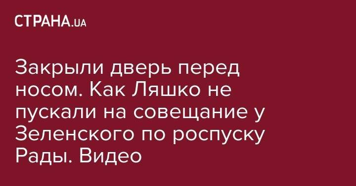 Олег Ляшко - Закрыли дверь перед носом. Как Ляшко не пускали на совещание у Зеленского по роспуску Рады. Видео - strana.ua