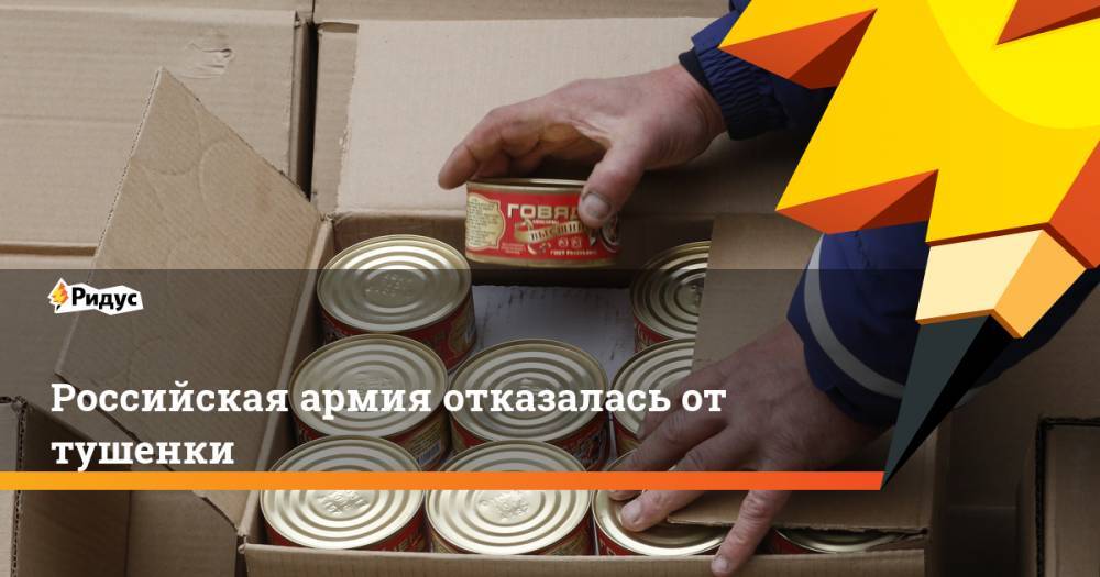 Дмитрий Булгаков - Российская армия отказалась от тушенки - ridus.ru - Россия