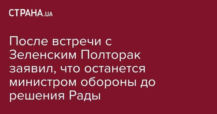 Владимир Зеленский - Степан Полторак - Владимир Александрович - После встречи с Зеленским Полторак заявил, что останется министром обороны до решения Рады - strana.ua - Украина