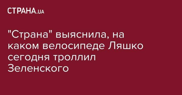 Олег Ляшко - "Страна" выяснила, на каком велосипеде Ляшко сегодня троллил Зеленского - strana.ua - Украина