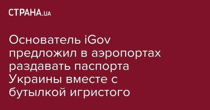 Владимир Зеленский - Александр Дубилет - Основатель iGov предложил в аэропортах раздавать паспорта Украины вместе с бутылкой игристого - strana.ua - Украина