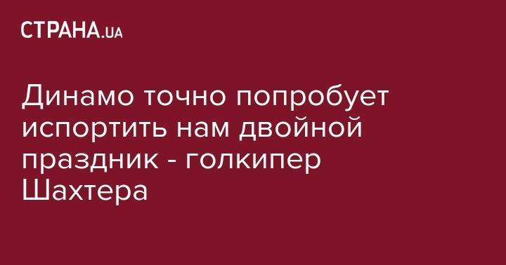 Паула Фонсека - Андрей Пятов - Динамо точно попробует испортить нам двойной праздник - голкипер Шахтера - strana.ua - Украина - Киев - Донецк