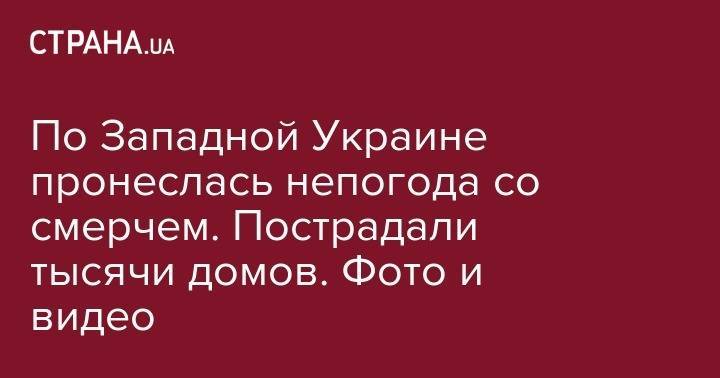 По Западной Украине пронеслась непогода со смерчем. Пострадали тысячи домов. Фото и видео - strana.ua - Украина - Черновицкая обл.