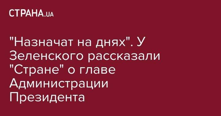 Владимир Зеленский - Дмитрий Разумков - Андрей Богдан - Иван Баканов - Сергей Шефир - "Назначат на днях". У Зеленского рассказали "Стране" о главе Администрации Президента - strana.ua - Украина