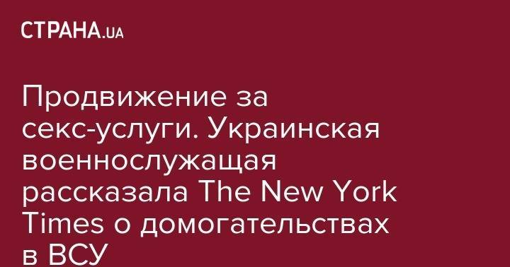 Продвижение за секс-услуги. Украинская военнослужащая рассказала The New York Times о домогательствах в ВСУ - strana.ua - Украина - New York