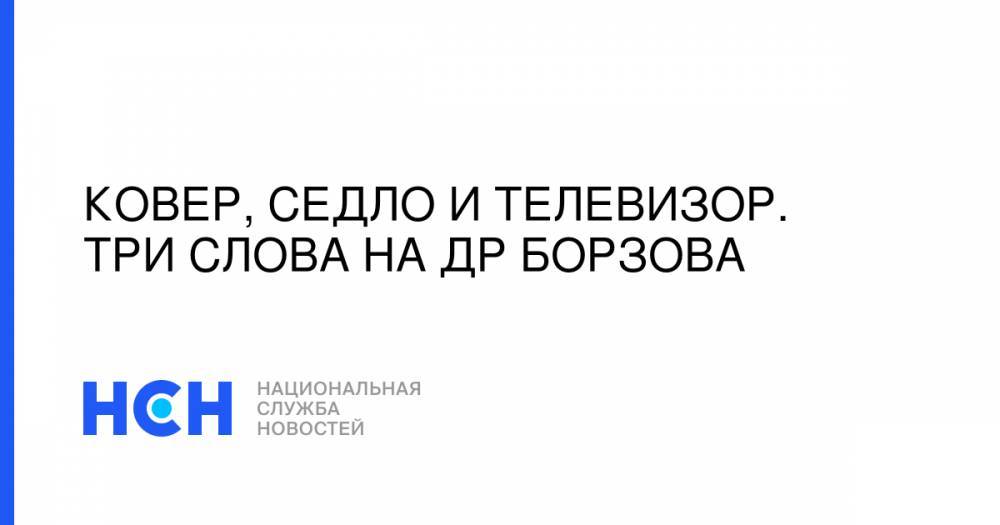 Ковер, седло и телевизор. Три слова на ДР Борзова - nsn.fm - Москва - Санкт-Петербург - county Hall
