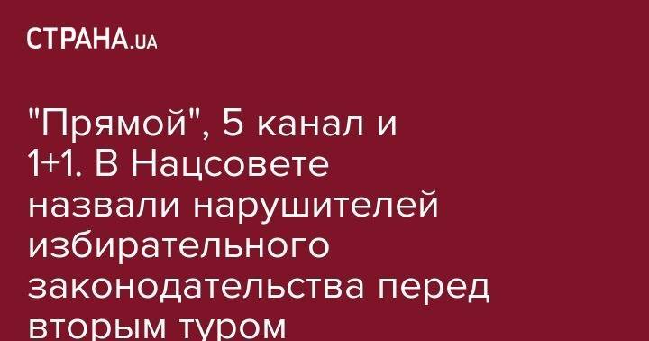 Владимир Зеленский - Петр Порошенко - "Прямой", "5 канал" и "1+1". В Нацсовете назвали нарушителей избирательного законодательства перед вторым туром - strana.ua - Украина