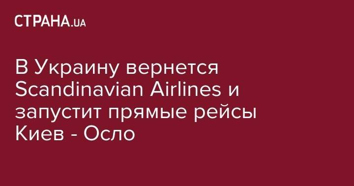 В Украину вернется Scandinavian Airlines и запустит прямые рейсы Киев - Осло - strana.ua - Норвегия - Украина - Киев - Осло