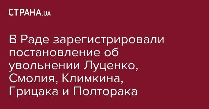 Владимир Зеленский - Юрий Луценко - Павел Климкин - Василий Грицака - Степан Полторак - Яков Смолия - В Раде зарегистрировали постановление об увольнении Луценко, Смолия, Климкина, Грицака и Полторака - strana.ua - Украина