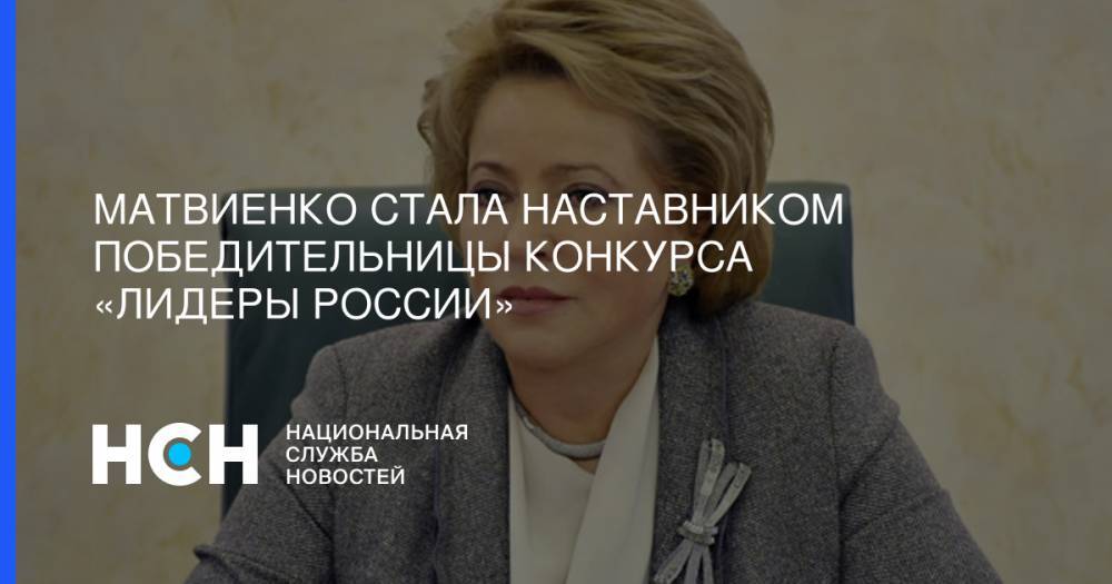 Валентина Матвиенко - Матвиенко стала наставником победительницы конкурса «Лидеры России» - nsn.fm - Россия