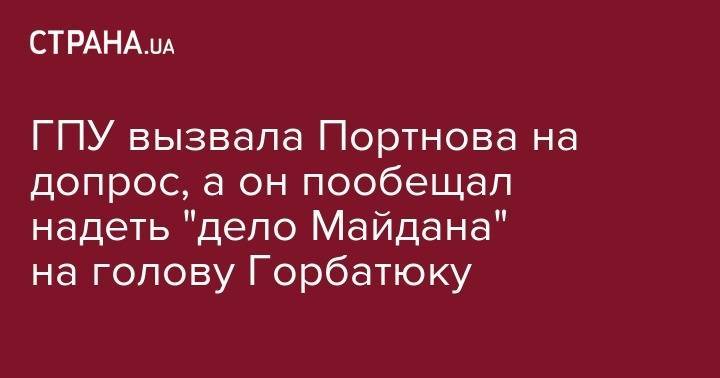 Андрей Портнов - Сергей Горбатюк - ГПУ вызвала Портнова на допрос, а он пообещал надеть "дело Майдана" на голову Горбатюку - strana.ua