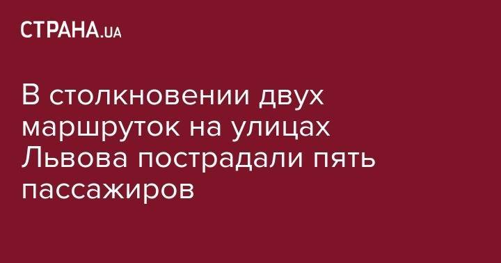 В столкновении двух маршруток на улицах Львова пострадали пять пассажиров - strana.ua - Киев - Львов