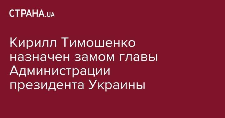 Владимир Зеленский - Михаил Федоров - Кирилл Тимошенко назначен замом главы Администрации президента Украины - strana.ua - Украина