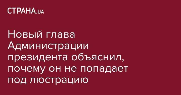 Владимир Зеленский - Андрей Богдан - Новый глава Администрации президента объяснил, почему он не попадает под люстрацию - strana.ua - Украина