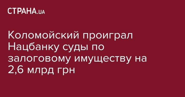 Коломойский проиграл Нацбанку суды по залоговому имуществу на 2,6 млрд грн - strana.ua - Украина - Никополь