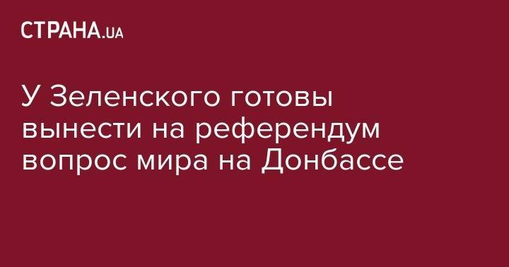 Владимир Зеленский - Андрей Богдан - У Зеленского готовы вынести на референдум вопрос мира на Донбассе - strana.ua - Россия - Украина