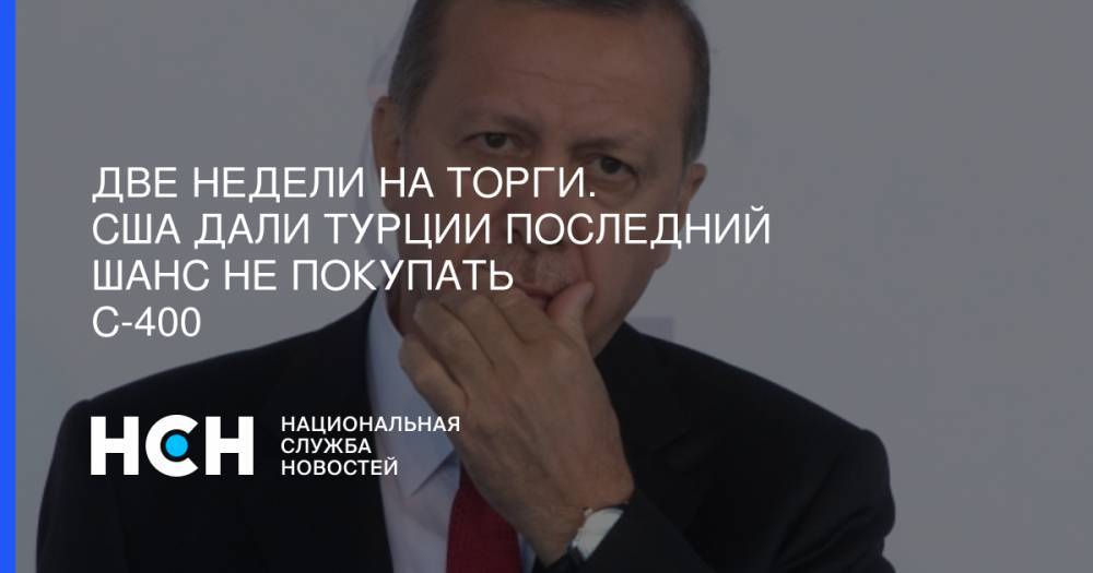 Две недели на торги. США дали Турции последний шанс не покупать С-400 - nsn.fm - США - Вашингтон - Турция - Анкара