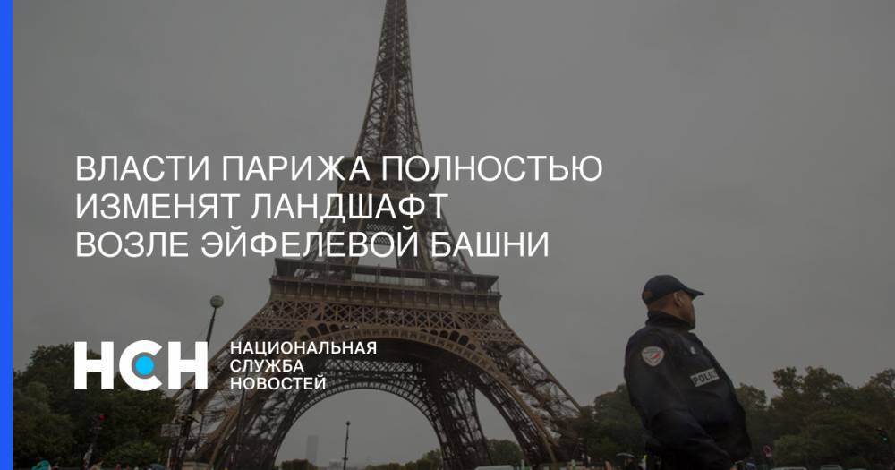 Власти Парижа полностью изменят ландшафт возле Эйфелевой башни - nsn.fm - Париж