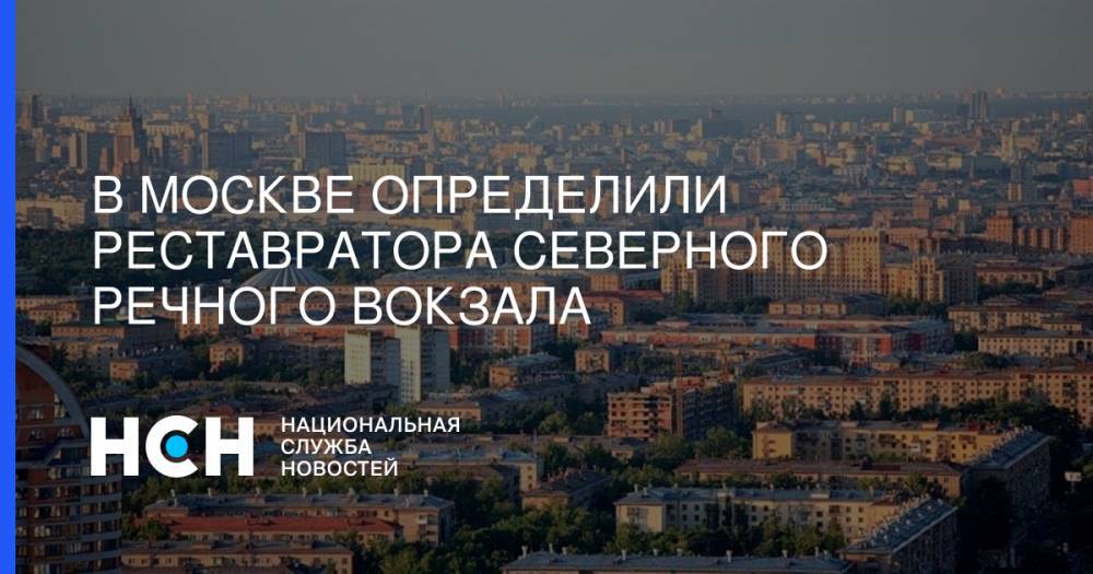 Владимир Ефимов - В Москве определили реставратора Северного речного вокзала - nsn.fm - Москва