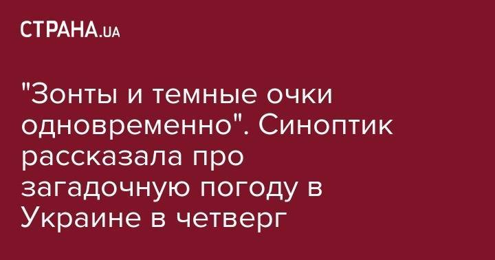 Наталья Диденко - "Зонты и темные очки одновременно". Синоптик рассказала про загадочную погоду в Украине в четверг - strana.ua - Украина - Киев - Одесская обл.