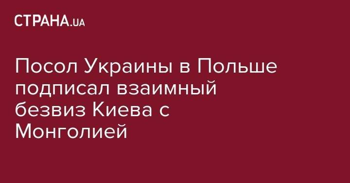 Посол Украины в Польше подписал взаимный безвиз Киева с Монголией - strana.ua - Украина - Польша - Монголия - Доминика