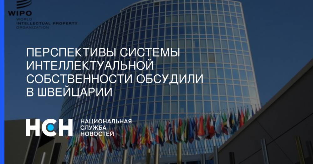 Перспективы системы интеллектуальной собственности обсудили в Швейцарии - nsn.fm - Женева
