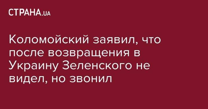 Владимир Зеленский - Игорь Коломойский - Коломойский заявил, что после возвращения в Украину Зеленского не видел, но звонил - strana.ua - Украина