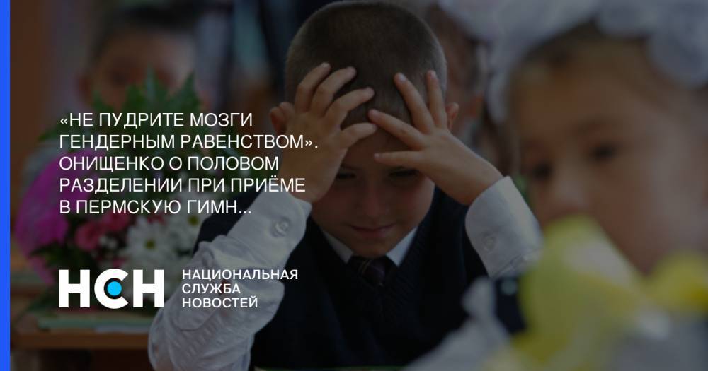 Геннадий Онищенко - «Не пудрите мозги гендерным равенством». Онищенко о половом разделении при приёме в пермскую гимназию - nsn.fm - Россия - Пермь