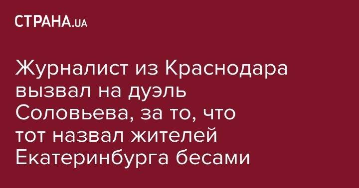 Владимир Соловьев - Журналист из Краснодара вызвал на дуэль Соловьева, за то, что тот назвал жителей Екатеринбурга бесами - strana.ua - Россия - Краснодар - Екатеринбург